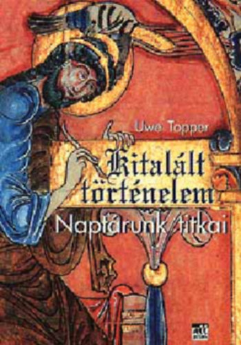 Uwe Topper - Naptárunk titkai - Kitalált történelem (Naptárunk létrejöttéről / A kereszténység elterjedése Európában / Invizíció - az egyház bölcsője / Kolombusz és a hosszúsági fok / A pogány vallás utolsó megnyilvánulása / Őseink tö