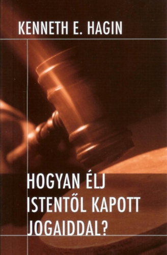 Kenneth E.Hagin - Hogyan lj istentl kapott jogaiddal?