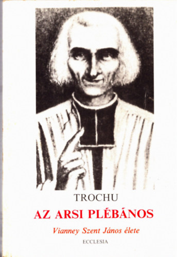 Dr. Francis Trochu - Az arsi plbnos - Vianney Szent Jnos lete