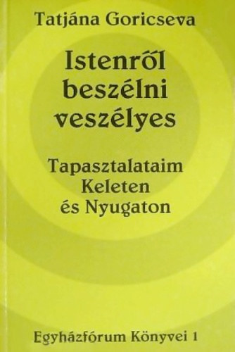 Tatj�na Goricseva - Istenr�l besz�lni vesz�lyes: Tapasztalataim Keleten �s Nyugaton