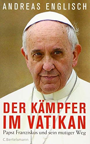 Andreas Englisch - Der Kämpfer im Vatikan - Papst Franziskus und sein mutiger Weg