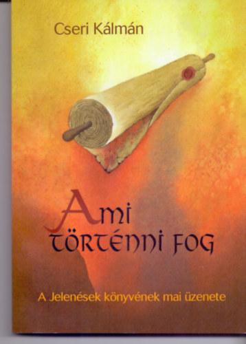 Cseri K�lm�n - Ami t�rt�nni fog - A Jelen�sek k�nyv�nek mai �zenete