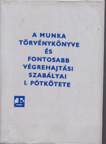 A munka trvnyknyve s fontosabb vgrehajtsi szablyai I. ptktete - 1981