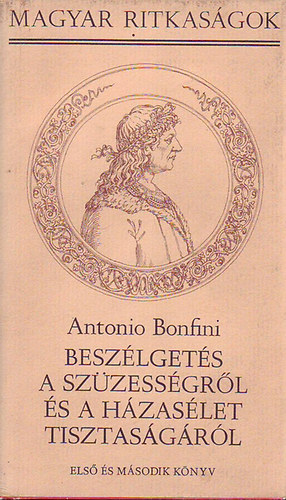 Antonio Bonfini - Besz�lget�s a sz�zess�gr�l �s a h�zas�let tisztas�g�r�l - Els� �s m�sodik k�nyv