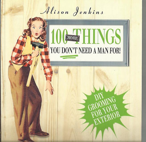 Alison Jenkins - 100 More Things You Don't Need a Man For! - Exterior Home and Garden Maintenance