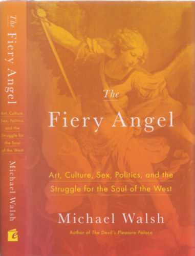 Michael Walsh - The Fiery Angel - Art, Culture, Sex, Politics, and the Struggle for the Soul of the West