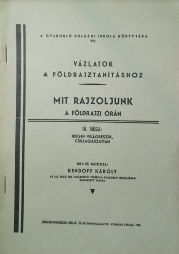 Kendoff Kroly - Vzlatok a fldrajztantshoz - Mit rajzoljunk a fldrajzi rn III. rsz (Idegen vilgrszek, csillagszattan)