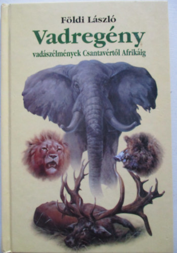 F�ldi L�szl� - Vadreg�ny - Vad�sz�lm�nyek Csantav�rt�l Afrik�ig
