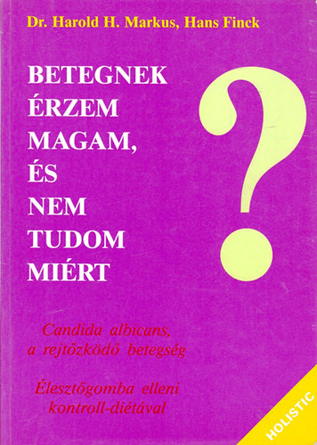 Harold H. dr.- Finck, Hans Markus - Betegnek rzem magam, s nem tudom mirt - Candida albicans, a rejtzkd betegsg / lesztgomba elleni kontroll-ditval