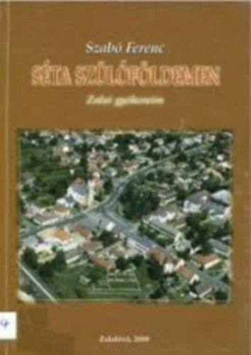 Szabó Ferenc - Séta szülőföldemen - Zalai gyökereim (Esszégyűjtemény, visszaemlékezés és meditációs jellegű próza, amelyben a helytörténeti elemek a személyes sorssal fonódnak össze.)