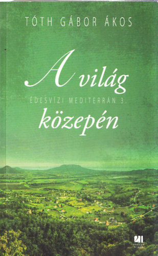 Szerző Tóth Gábor Ákos - A világ közepén (Édesvízi mediterrán 3.) - 21. Század Kiadó - Fotográfus : Orbán Péter