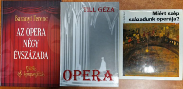 Várnai Péter, Baranyi Ferenc (szerk.), Till Géza - 3db könyv operarajongóknak: Az opera négy évszázada - Költők és komponisták + Opera+Miért szép századunk operája?