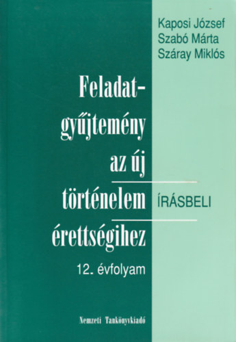 Szab� J�zsef, Sz�ray Mikl�s Kaposi J�zsef - Feladatgy�jtem�ny az �j t�rt�nelem �r�sbeli �retts�gihez-12. �vfolyam - �r�sbeli. + Megold�kulcs a t�rt�nelem �retts�gi fgy. 12. �vfolyamos k�tet�hez.