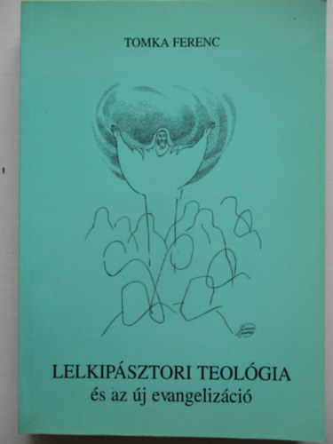 Tomka Ferenc - Lelkip�sztori Teol�gia �s az �j evangeliz�ci�. Egyh�zunk helyzete �s k�ldet�se a harmadik �vezred elej�n. (lelkip�sztori Teol�gia I.) 4. kiad�s.