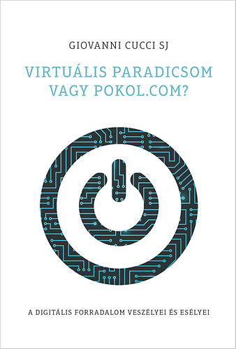 Giovanni Cucci SJ - Virtulis paradicsom vagy pokol.com? A digitlis forradalom veszlyei s eslyei