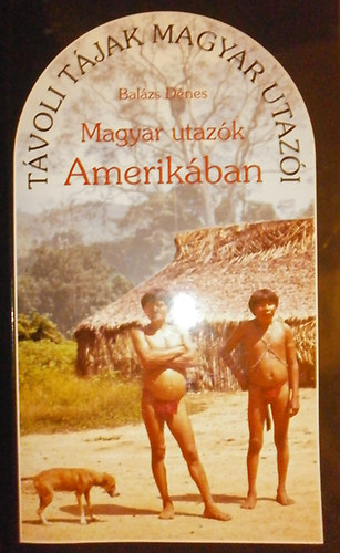 Balzs Dnes - Magyar utazk Amerikban (Tvoli tjak magyar utazi)
