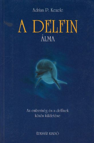 Adrian P. Kezele - A delfin lma- Az emberisg s a delfinek kzs kldetse