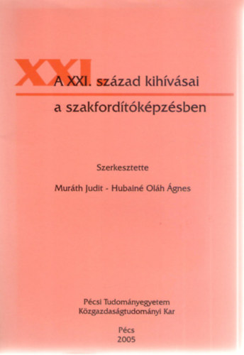 Hubainé Oláh Ágnes (szerk.) Muráth Judit (szerk.) - A XXI. század kihívásai a szakfordítóképzésben