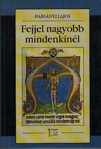 Harsnyi Lajos - Fejjel nagyobb mindenkinl (regny Szent Lszl kirlyrl)