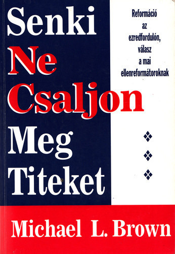 Michael L. Brown - Senki ne csaljon meg titeket - Reformci az ezredforduln, vlasz a mai ellenreformtoroknak