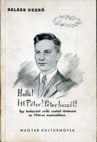 Balázs Dezső - Halló! Itt Péter! Péter beszél! Egy budapesti zsidó család története az 1944-es esztendőben.