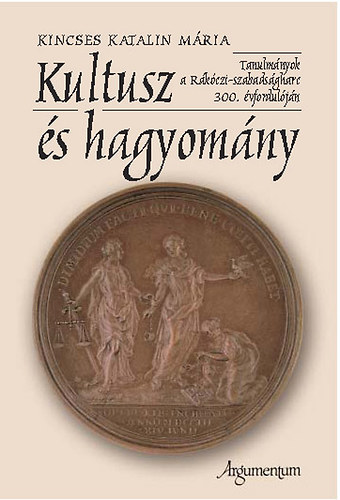 Kincses Katalin M�ria - Kultusz �s hagyom�ny - Tanulm�nyok a R�k�czi-szabads�gharc 300. �vf.