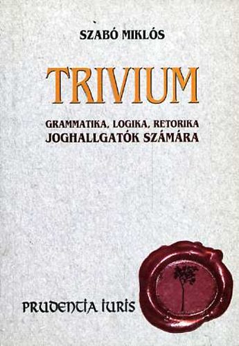 Szab Mikls - Trivium: Grammatika, logika, retorika joghallgatk szmra