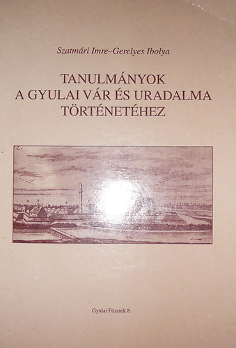 Gerelyes Ibolya; Szatm�ri Imre - Tanulm�nyok a gyulai v�r �s uradalma t�rt�net�hez