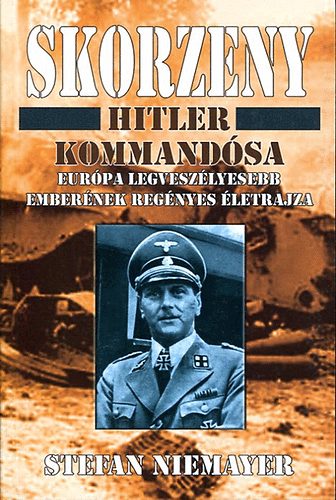 Stefan Niemayer - Skorzeny: Hitler kommand�sa, Eur�pa legvesz�lyesebb ember�nek �letrajza
