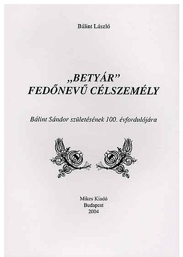 Bálint László - "BETYÁR" FEDŐNEVŰ CÉLSZEMÉLY