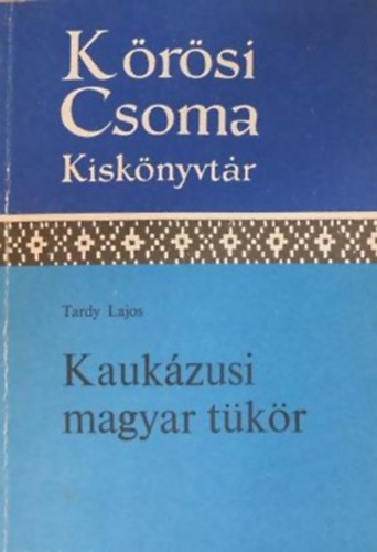 Tardy Lajos - Kauk�zusi magyar t�k�r - Magyarok, gr�zok, cserkeszek a kezdetekt�l 1848-ig