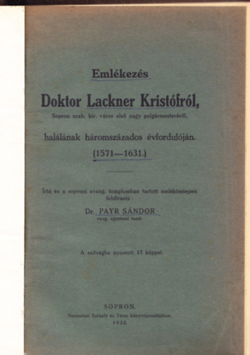 Dr. Payr S�ndor - Eml�kez�s Doktor Lackner Krist�fr�l, Sopron szab. kir. v�ros els� nagy polg�rmester�r�l, hal�l�nak h�romsz�zados �vfordul�j�n. (1571-1631.)