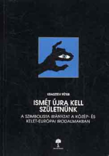 Krasztev P�ter - Ism�t �jra kell sz�letn�nk - A szimbolista ir�nyzat a k�z�p- �s kelet-eur�pai irodalmakban