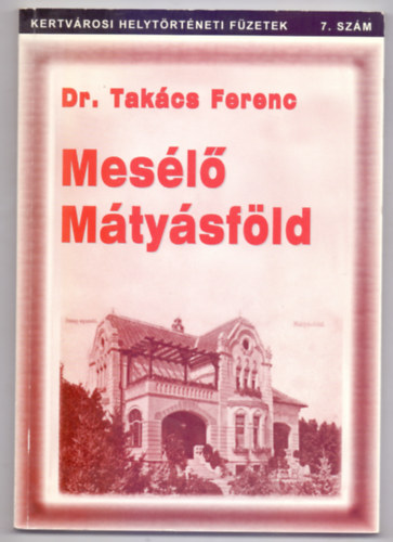 Dr. Szerkeszt: Benedek gnes Takcs Ferenc - Mesl Mtysfld (Kertvrosi Helytrtneti Fzetek 7.szm)