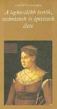 Giorgio Vasari - A legkiv�l�bb fest�k, szobr�szok �s �p�t�szek �lete I-II.