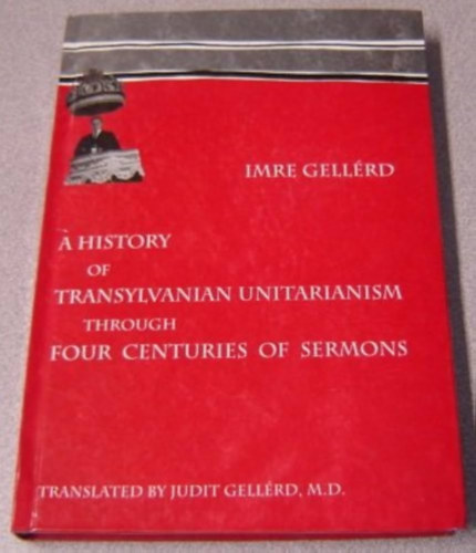 Gellrd Imre - A history of Transylvanian Unitarianism through four hundred years of sermons