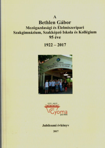 Babos Lszl - A Bethlen Gbor Mezgazdasgi s lelmiszeripari Szakgimnzium, Szakkpz Iskola s Kollgium 95 ve. 1922-2017.