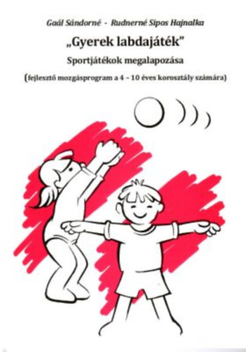 Rudnern Sipos Hajnalka Gal Sndorn - "Gyerek labdajtk" -  Sportjtkok megalapozsa (fejleszt mozgsprogram a 4-10 ves korosztly szmra)