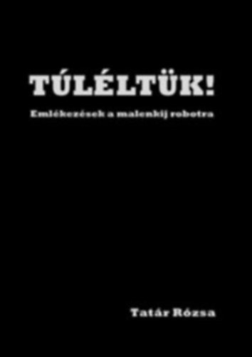 Tatár Rózsa - Túléltük! Emlékezésül a malenkij robotra