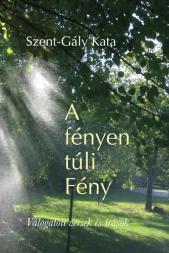 Szent-G�ly Kata - A f�nyen t�li F�ny (V�logatott versek �s �r�sok K�r�ssy Ilona rajzaival)