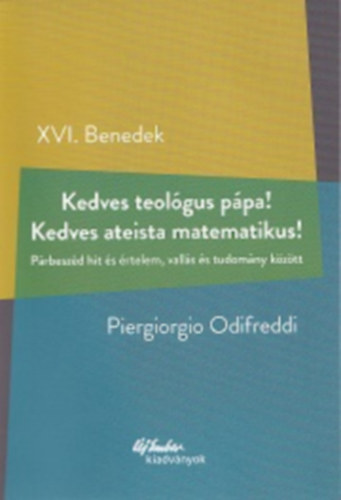 XVI. Benedek - Piergiorgio Odifreddi - Kedves teolgus ppa! Kedves ateista matematikus! - Prbeszd hit s rtelem, valls s tudomny kztt