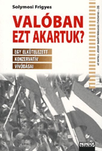 Solymosi Frigyes - Val�ban ezt akartuk? - Egy elk�telezett konzervat�v v�v�d�sai
