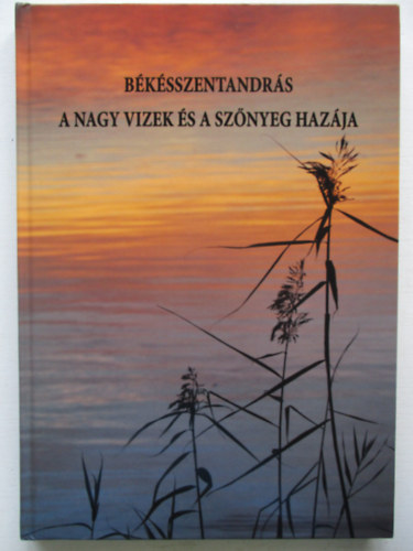 Dr Paljak János - Békésszentandrás a Nagy Vizek és a Szőnyeg hazája
