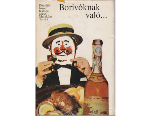 Dömötör József - Katona József - Muraközy Tamás - Borivóknak való... - A szőlő és a bor múltja, jelene és jövője