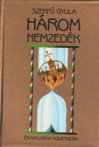 Szekf� Gyula - H�rom Nemzed�k - �s ami ut�na k�vetkezik