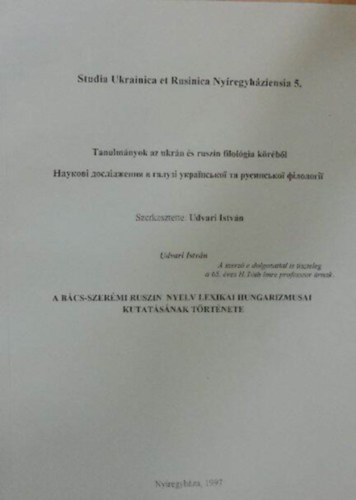 Udvari Istvn  (szerk.) - A Bcs-Szermi Ruszin Nyelv Lexikai Hungarizmusai Kutatsnak Trtnete - Studia Ukrainica et Rusinica Nyregyhziensia 5.