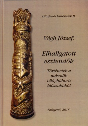 Végh József - Elhallgatott esztendők: Történetek a II. világháború időszakából (Diósjenői történetek II.)
