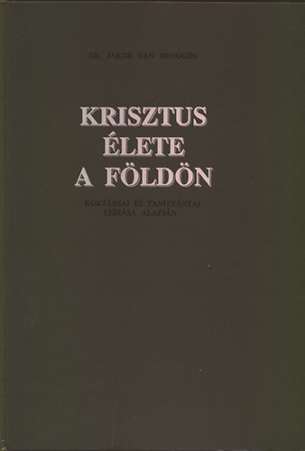 Jakob van Bruggen Dr. - Krisztus �lete a F�ld�n (Kort�rsai �s tan�tv�nyai alapj�n)