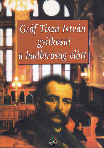 Bencsik Gbor  ( Szerk. ) - Grf Tisza Istvn gyilkosai a hadbrsg eltt