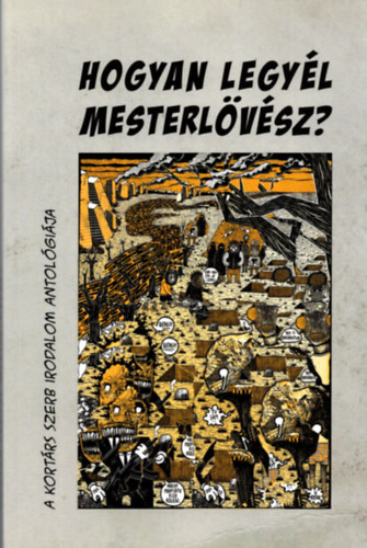 Hogyan legy�l mesterl�v�sz? - A kort�rs szerb irodalom antol�gi�ja